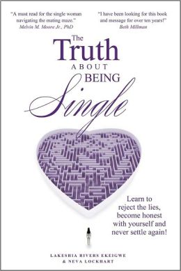 The Truth About Being Single, Learn to Reject the Lies, Become Honest With Yourself and Never Settle Again!