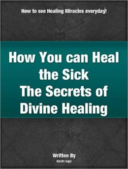 How You can Heal the Sick - The Secrets to Divine Healing Kevin Says