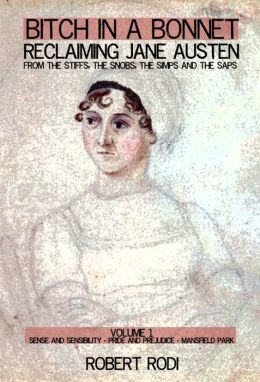 Bitch In a Bonnet: Reclaiming Jane Austen From the Stiffs, the Snobs, the Simps and the Saps