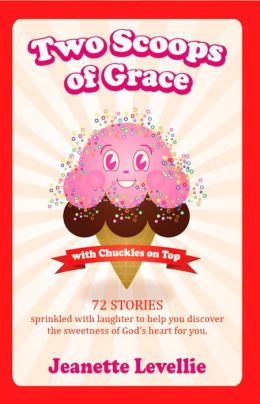 Two Scoops of Grace with Chuckles on Top: Sweet, Funny Reminders of God’s Heart for You