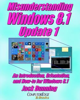 Misunderstanding Windows 8: An Introduction, Orientation, and How-to for Windows 8 (Sixth Edition, February 2013)