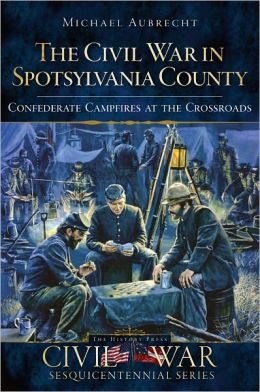 The Civil War in Spotsylvania County (VA): Confederate Campfires at the Crossroads