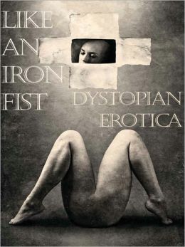 Like an Iron Fist: Dystopian Erotica