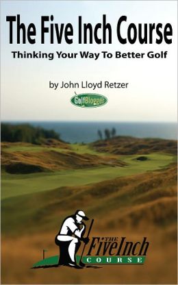 The Five Inch Course: Thinking Your Way To Better Golf