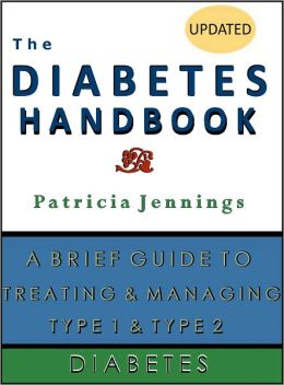 The Diabetes Handbook: A Brief Guide to Treating and Managing Type 1 and Type 2 Diabetes Patricia Jennings