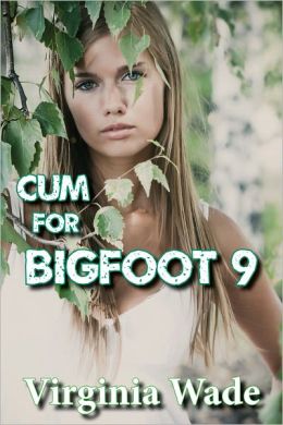 Cum For Bigfoot 9 (A Paranormal Erotic Romance Adventure)