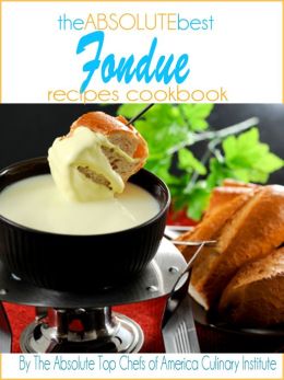The Absolute Best Fondue Recipes Cookbook