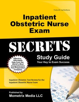 Inpatient Obstetric Nurse Exam Secrets Study Guide: Inpatient Obstetric Test Review for the Inpatient Obstetric Nurse Exam Inpatient Obstetric Exam Secrets Test Prep Team