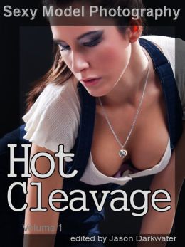 Sexy Model Photography: Hot Cleavage, Photos & Pictures of Girls, Babes, Women, & Chicks, Breasts, Boobs, & Tits Clevage, Vol. 1