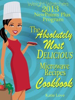 Weight Watchers 2013 New Points Plus Program The Absolutely Most Delicious Microwave Recipes Cookbook