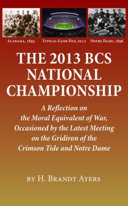 2013 BCS National Championship: A Reflection on America’s Moral Equivalent of War, Occasioned by the Latest Meeting on the Gridiron of the Crimson Tide and Notre Dame