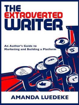 The Extroverted Writer: An Author's Guide to Marketing and Building a Platform