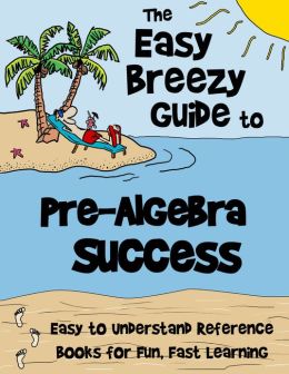 The Easy Breezy Guide to Pre-Algebra Easy Breezy Pre-Algebra Team