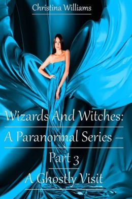 Wizards And Witches: A Paranormal Series – Part 3 – A Ghostly Visit (Wizards And Witches: A Paranormal Series, #3)