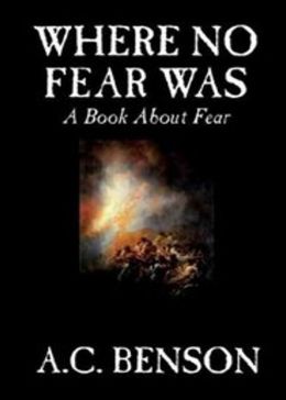 Where No Fear Was: A Book About Fear! A Philosophy Classic By Arthur Christopher Benson! AAA+++