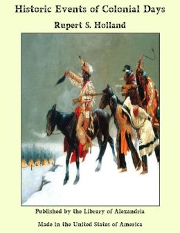 Historic Events of Colonial Days Rupert S. Holland