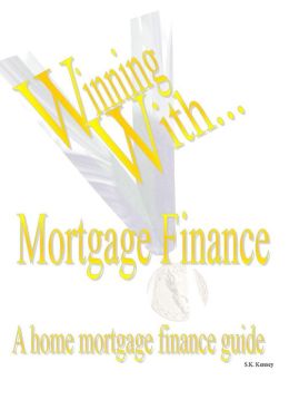 WINNING WITH MORTGAGE FINANCE Home Mortgage Finance Guide S K Kenney
