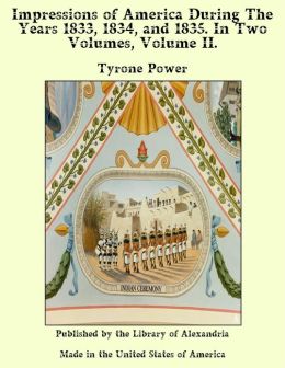 Impressions of America - During The Years 1833, 1834, and 1835. In Two Volumes, Volume II. Tyrone Power
