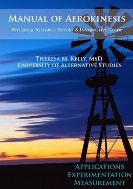 Manual of Aerokinesis: Applications, Experimentation, and Measurement Theresa M. Kelly MsD