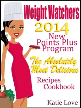 Weight Watchers 2014 New Points Plus Program The Absolutely Most Delicious Weight Watchers Recipes Cookbook