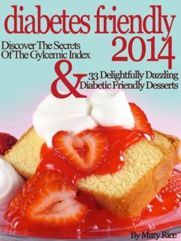 Diabetes Friendly 2014 Discover The Secrets Of The Gylcemic Index & 33 Delightfully Dazzling Diabetic Friendly Desserts