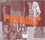 Brazilian Guitar Fuzz Bananas: Tropicalia Psychedelic Masterpieces 1967-1976