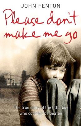 Please Don't Make Me Go: The True Story of the Little Boy Who Couldn't Be Beaten