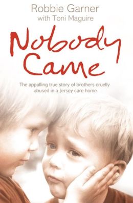 Nobody Came: The Appalling True Story of Brothers Cruelly Abused in a Jersey Care Home Robbie Garner and Toni Maguire