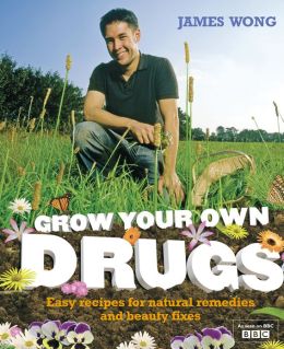 Grow Your Own Drugs: Easy Recipes for Natural Remedies and Beauty Fixes James Wong