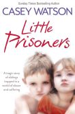 Book Cover Image. Title: Little Prisoners:  A tragic story of siblings trapped in a world of abuse and suffering, Author: Casey Watson