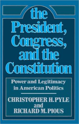 President, The Congress, and the Constitution: Power and Legitamcy in American Politics