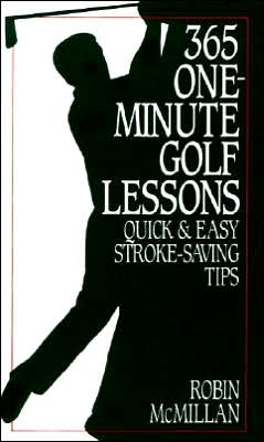 365 One-Minute Golf Lessons: Quick and Easy Stroke-Saving Tips Robin McMillan