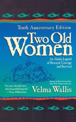 Two Old Women: An Alaska Legend of Betrayal, Courage and Survival Velma Wallis