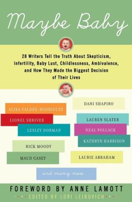 Maybe Baby: 28 Writers Tell the Truth about Skepticism, Infertility, Baby Lust, Childlessness, Ambivalence, and how They Made the Biggest Decision of Their Lives