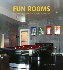 Fun Rooms: Home Theaters, Music Studios, Game Rooms, and More Ana G. Canizares