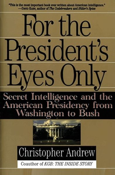 For the President's Eyes Only: Secret Intelligence and the American Presidency from Washington to Bush