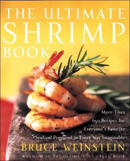 The Ultimate Shrimp Book: More than 650 Recipes for Everyone's Favorite Seafood Prepared in Every Way Imaginable Bruce Weinstein