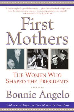 First Mothers: The Women Who Shaped the Presidents Bonnie Angelo