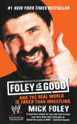 Foley Is Good: And the Real World Is Faker Than Wrestling