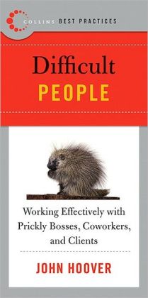 Best Practices: Difficult People: Working Effectively with Prickly Bosses, Coworkers, and Clients John Hoover