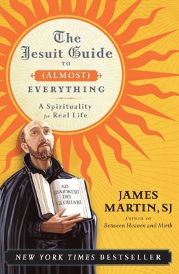 The Jesuit Guide to (Almost) Everything: A Spirituality for Real Life James Martin