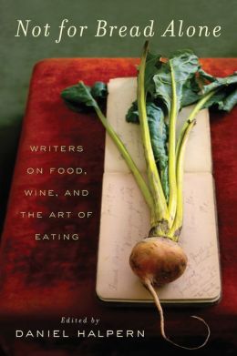 Not for Bread Alone: Writers on Food, Wine, and the Art of Eating Dan Halpern