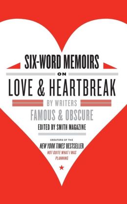 Six-Word Memoirs on Love and Heartbreak: Writers Famous and Obscure