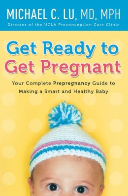 Get Ready to Get Pregnant: Your Complete Prepregnancy Guide to Making ...
