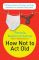 How Not to Act Old: 185 Ways to Pass for Phat, Sick, Hot, Dope, Awesome, or at Least Not Totally Lame