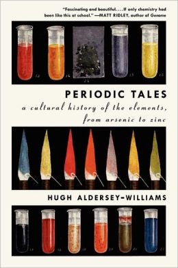 Periodic Tales: A Cultural History of the Elements, from Arsenic to Zinc Hugh Aldersey-Williams