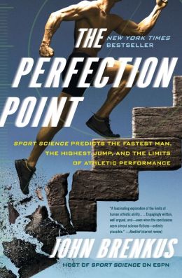 The Perfection Point: Sport Science Predicts the Fastest Man, the Highest Jump, and the Limits of Athletic Performance John Brenkus