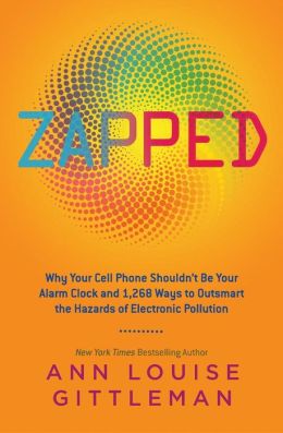Zapped: Why Your Cell Phone Shouldn't Be Your Alarm Clock and 1,268 Ways to Outsmart the Hazards of Electronic Pollution Ann Louise Gittleman