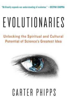 Evolutionaries: Unlocking the Spiritual and Cultural Potential of Science's Greatest Idea Carter Phipps