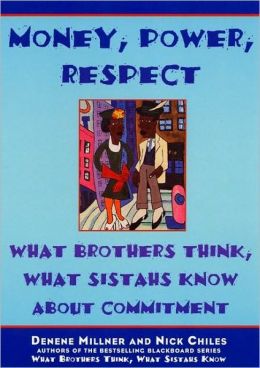 Money, Power, Respect: What Brothers Think, What Sistahs Know About Commitment Nick Chiles